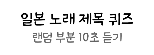 일본 노래 제목 맞추기(무작위 10초)