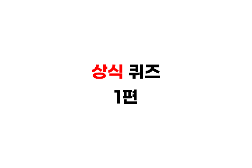 상식 / 지식 / 잡학 / 퀴즈 / 마추기 1편