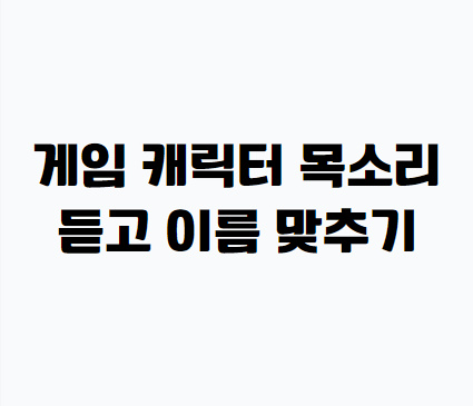 게임 캐릭터 목소리 듣고 이름 맞추기 썸네일