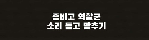 좀비고 스토리모드 역할군 효과음 듣고 마추기